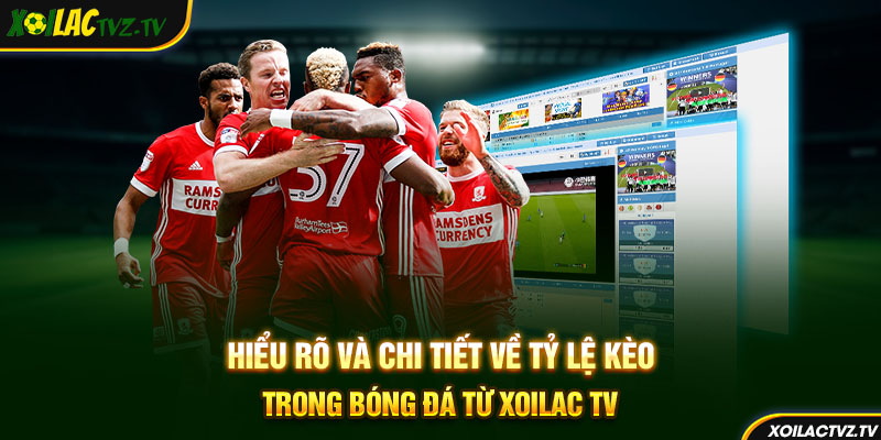 Hiểu rõ và chi tiết về tỷ lệ kèo trong bóng đá từ Xoilac TV