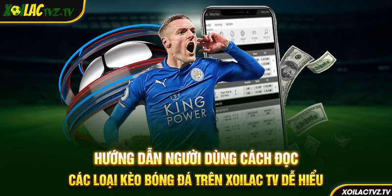 Hướng dẫn người dùng cách đọc các loại kèo bóng đá trên Xoilac TV dễ hiểu