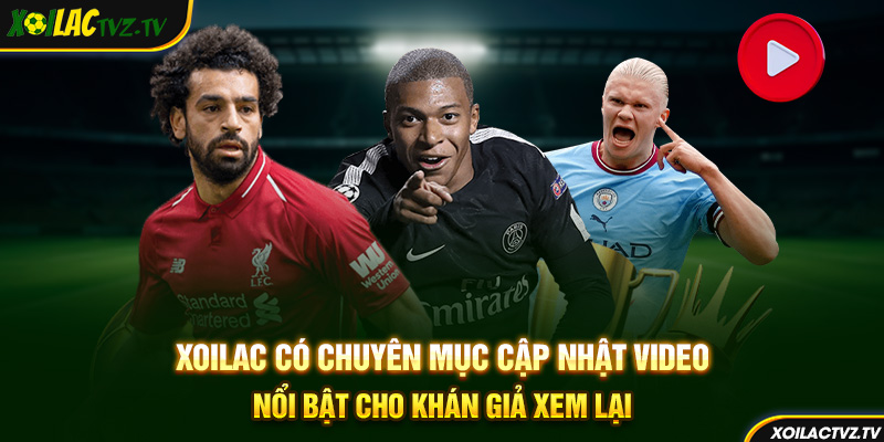 Xoilac có chuyên mục cập nhật video nổi bật cho khán giả xem lại